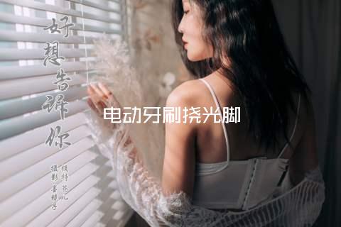 电动牙刷挠光脚
